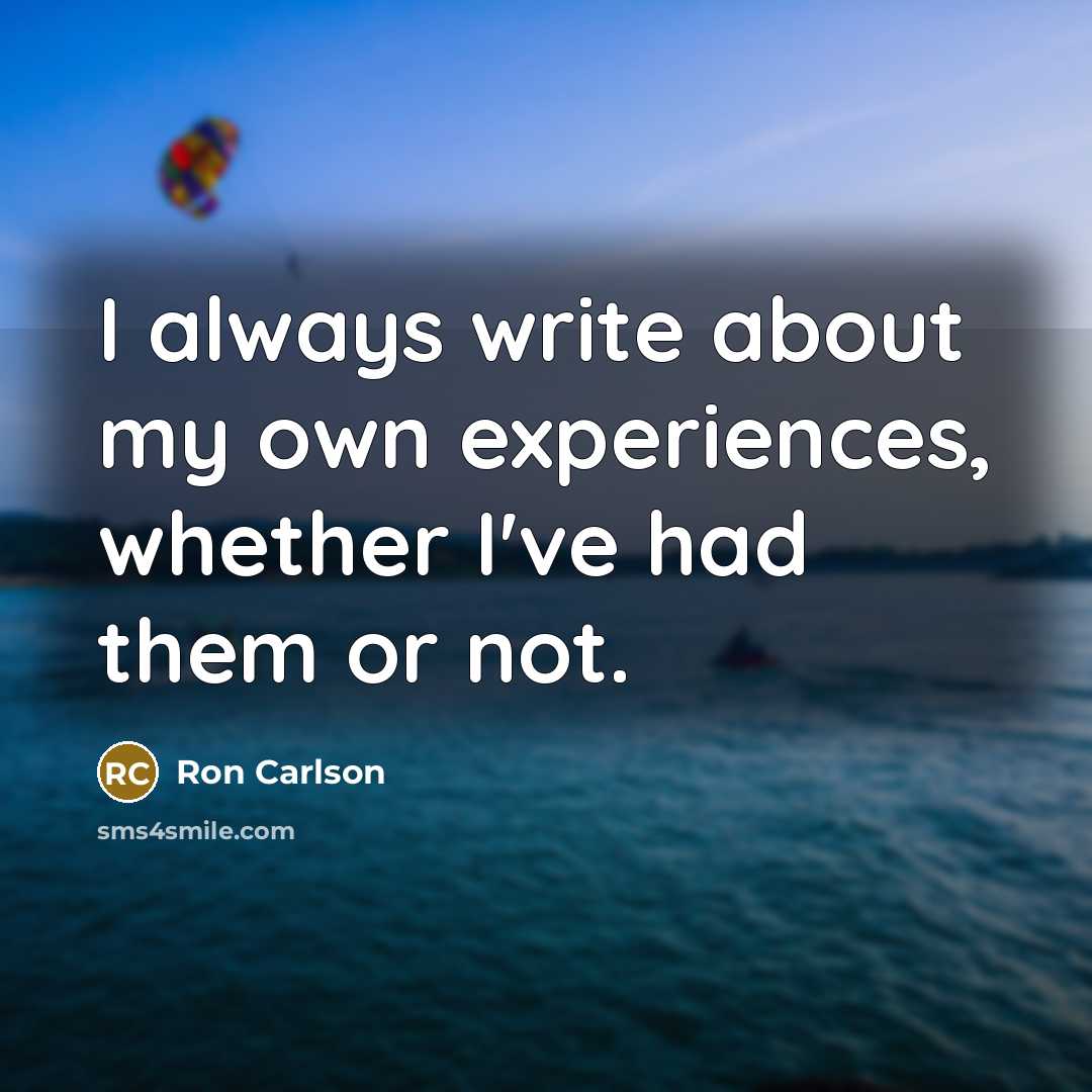 “I always write about my own experiences, whether I've had them or not.” quote by Ron Carlson
