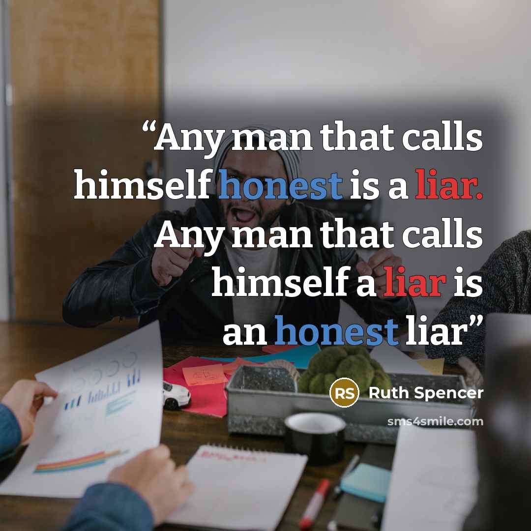 “Any man that calls himself honest is a liar. Any man that calls himself a liar is an honest liar” quote by Ruth Spencer