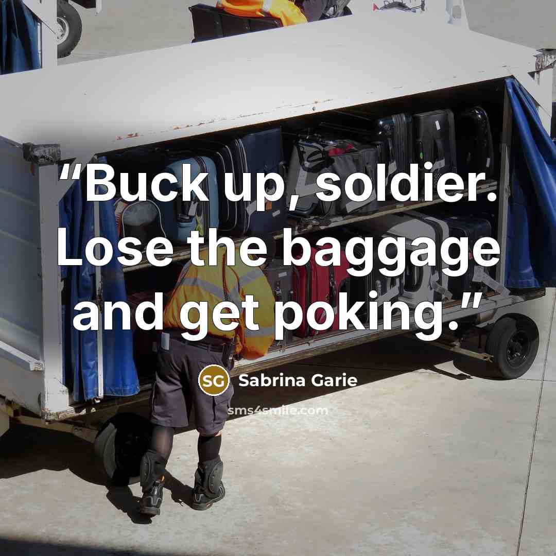 “Buck up, soldier. Lose the baggage and get poking.” quote by Sabrina Garie