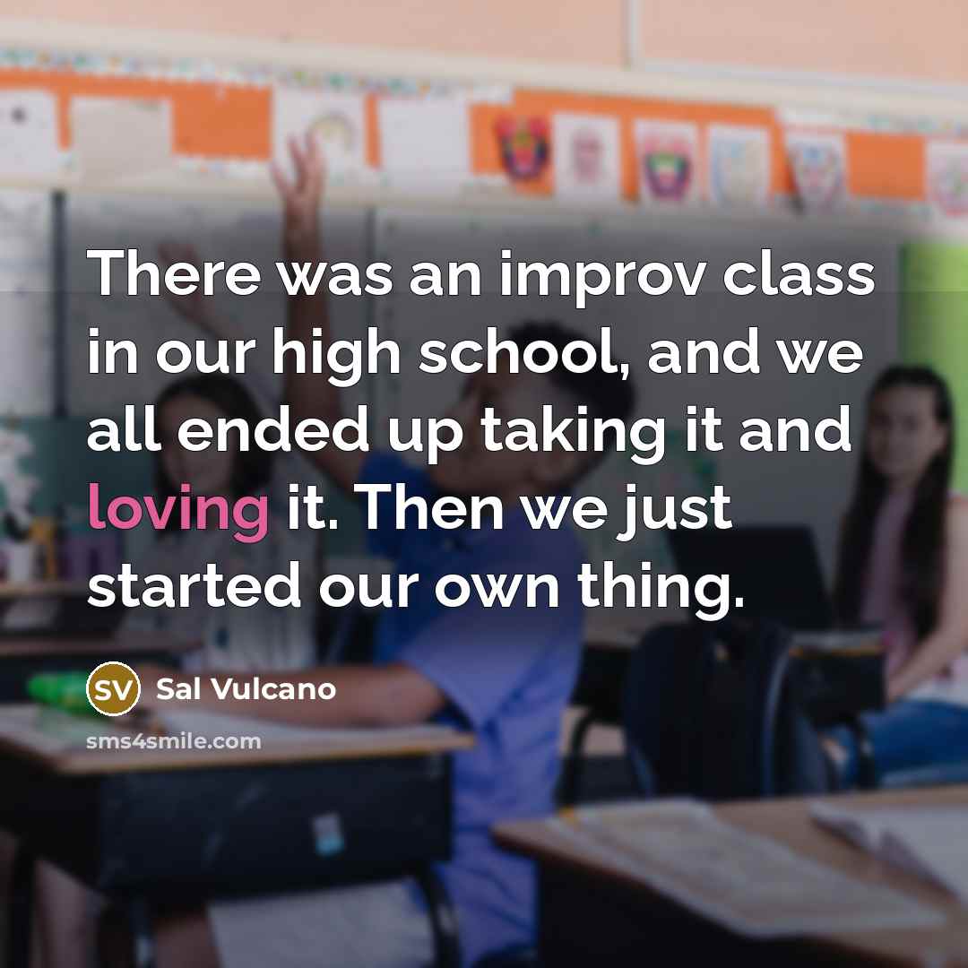 “There was an improv class in our high school, and we all ended up taking it and loving it. Then we just started our own thing.” quote by Sal Vulcano
