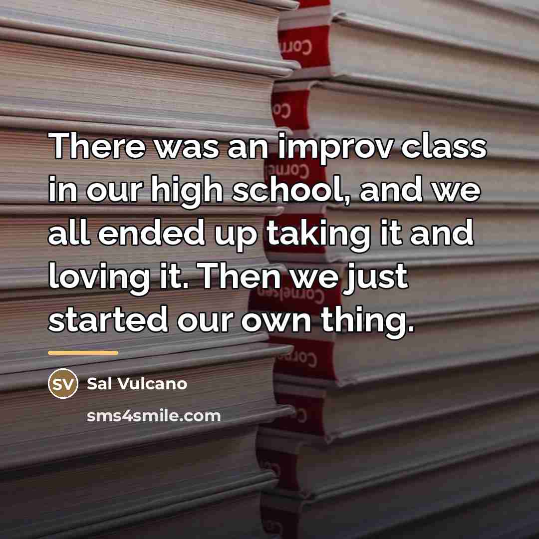 “There was an improv class in our high school, and…” quote by Sal Vulcano