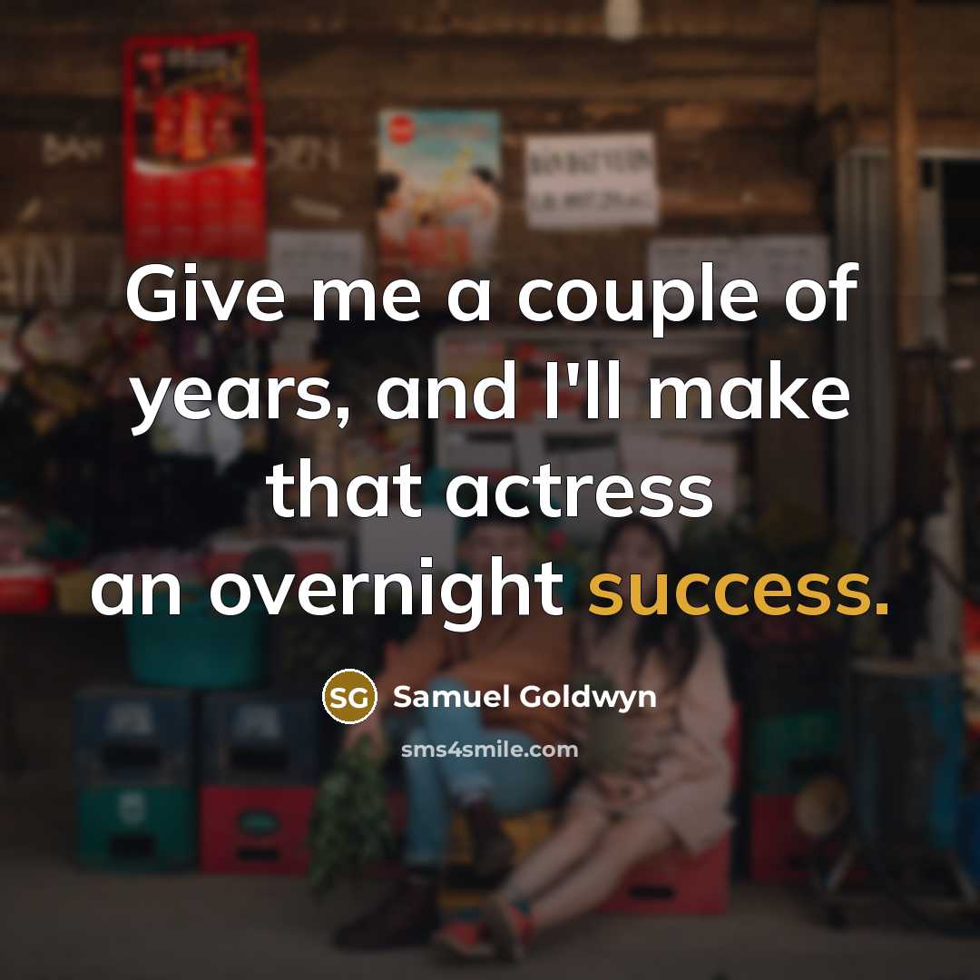 “Give me a couple of years, and I'll make that actress an overnight success.” quote by Samuel Goldwyn