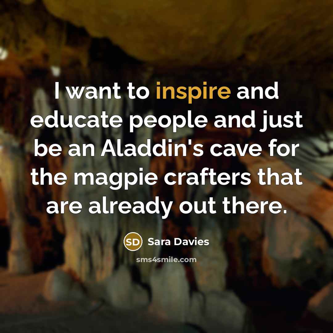 “I want to inspire and educate people and just be…” quote by Sara Davies