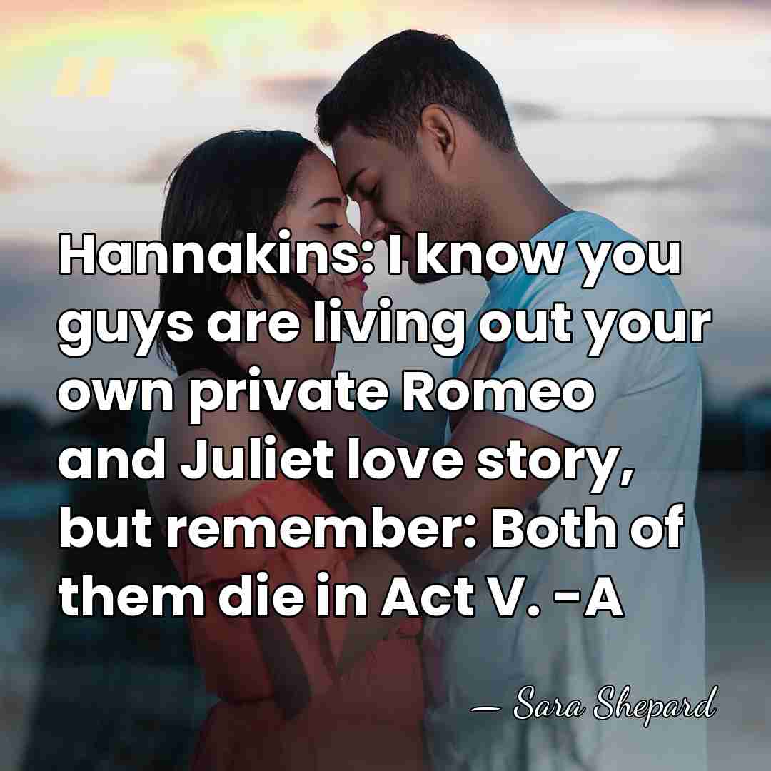 Hannakins: I know you guys are living out your own private Romeo&hellip; - Sara Shepard