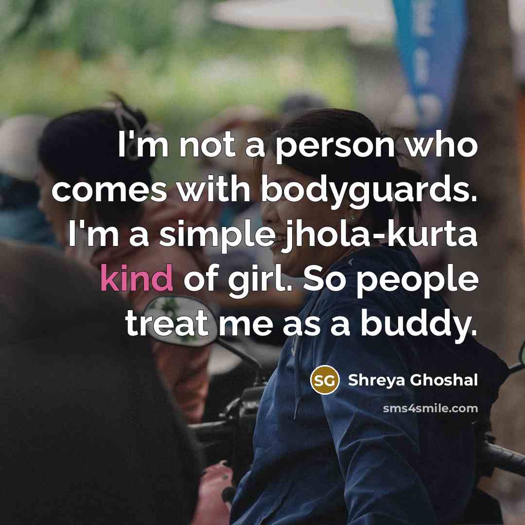 “I'm not a person who comes with bodyguards. I'm a…” quote by Shreya Ghoshal