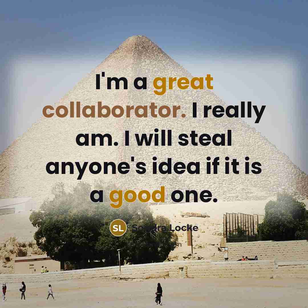 “I'm a great collaborator. I really am. I will steal anyone's idea if it is a good one.” quote by Sondra Locke