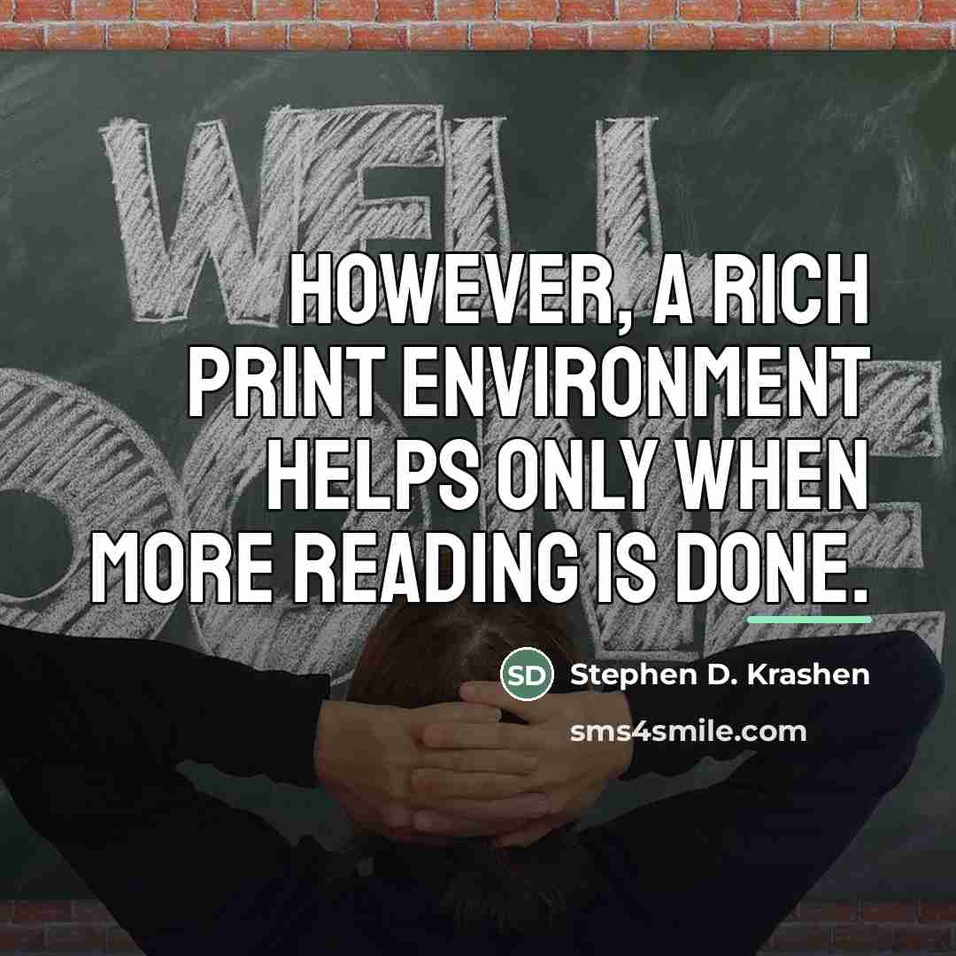“However, a rich print environment helps only when more reading…” quote by Stephen D. Krashen