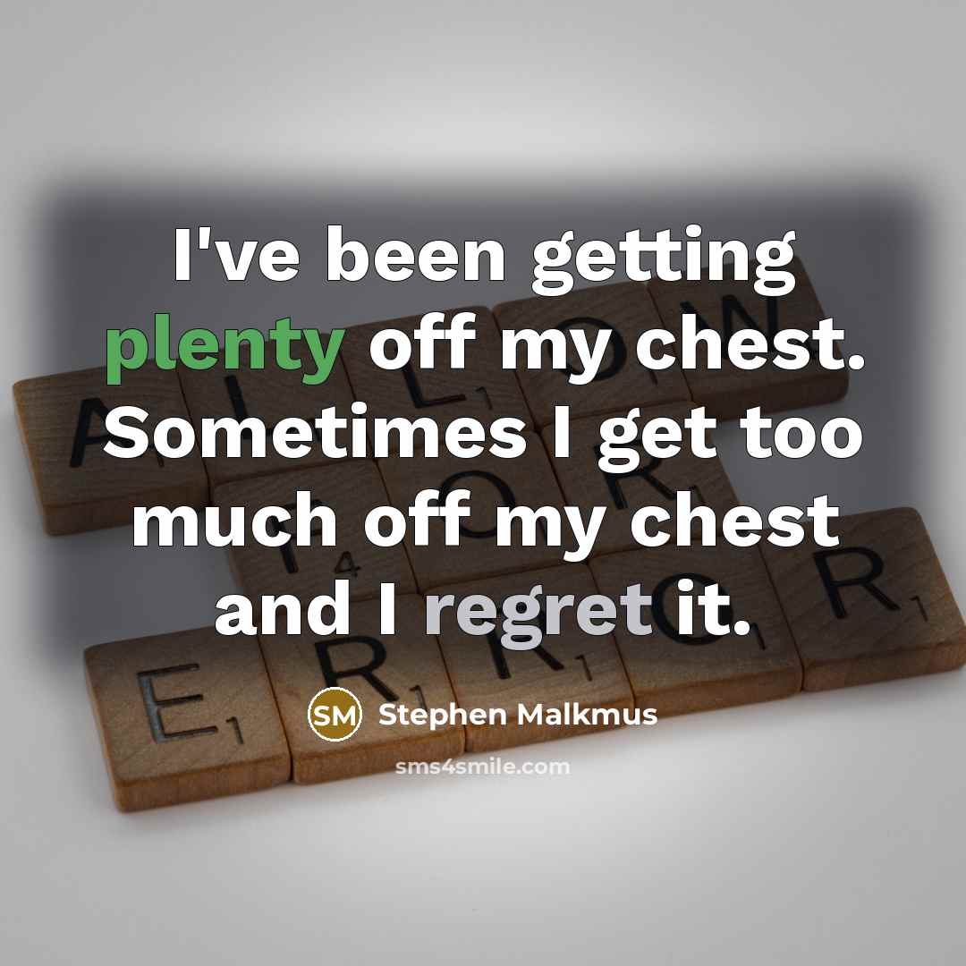 “I've been getting plenty off my chest. Sometimes I get too much off my chest and I regret it.” quote by Stephen Malkmus