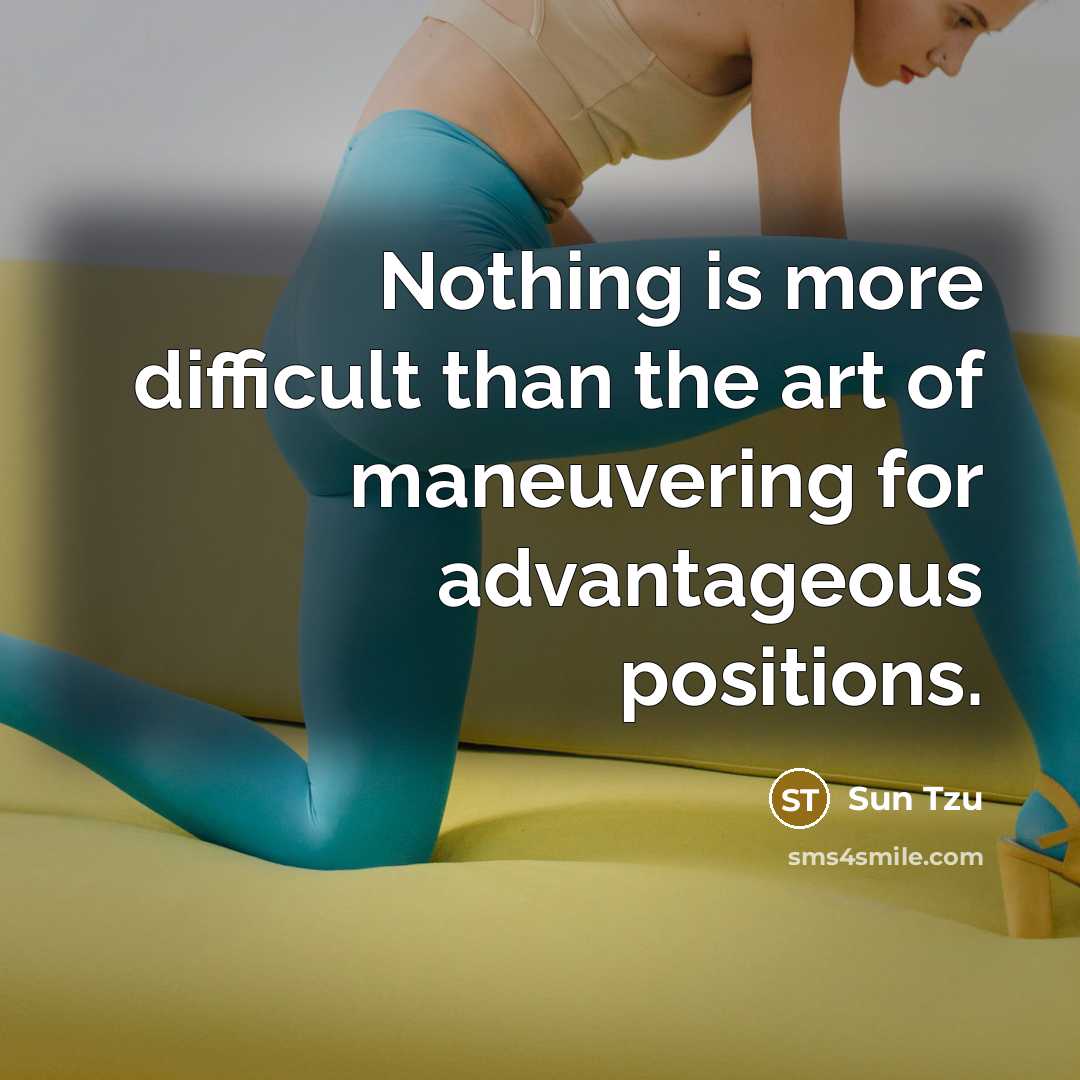 “Nothing is more difficult than the art of maneuvering for advantageous positions.” quote by Sun Tzu