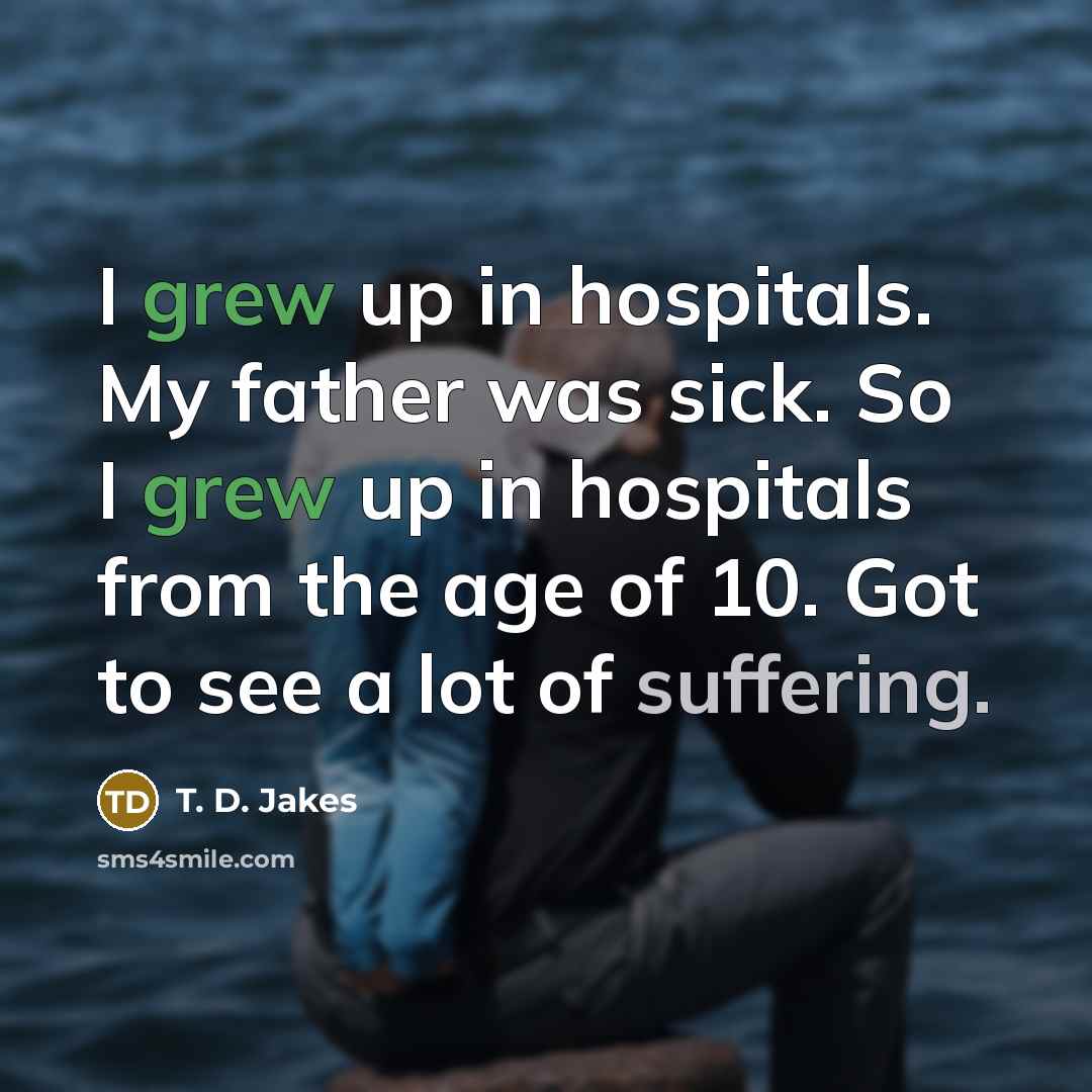 “I grew up in hospitals. My father was sick. So…” quote by T. D. Jakes