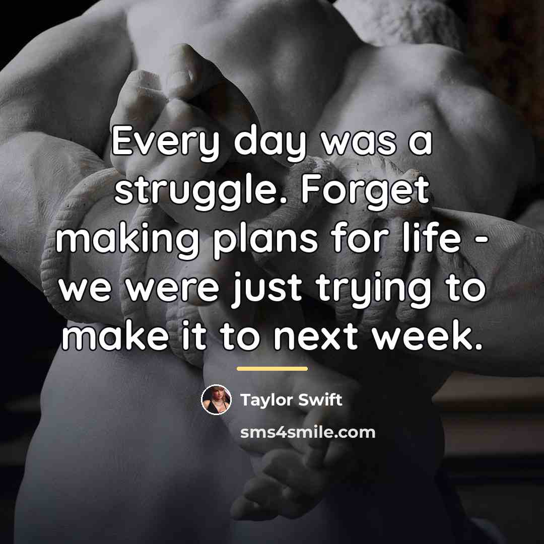 “Every day was a struggle. Forget making plans for life…” quote by Taylor Swift