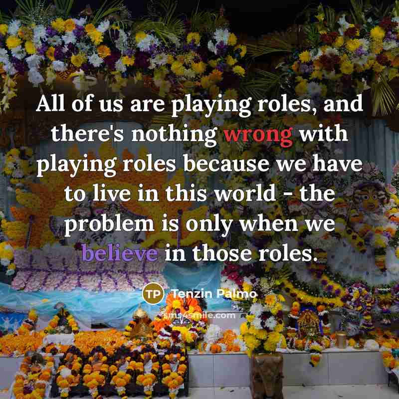 “All of us are playing roles, and there's nothing wrong…” quote by Tenzin Palmo