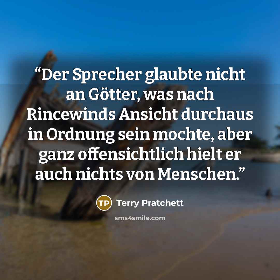 “Der Sprecher glaubte nicht an Götter, was nach Rincewinds Ansicht durchaus in Ordnung sein mochte, aber ganz offensichtlich hielt er auch nichts von Menschen.” quote by Terry Pratchett
