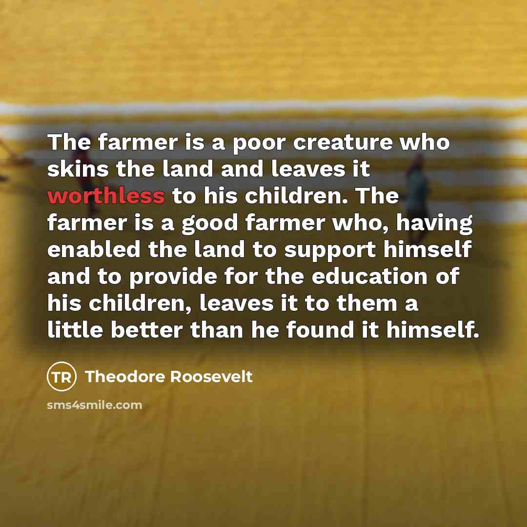 “The farmer is a poor creature who skins the land…” quote by Theodore Roosevelt