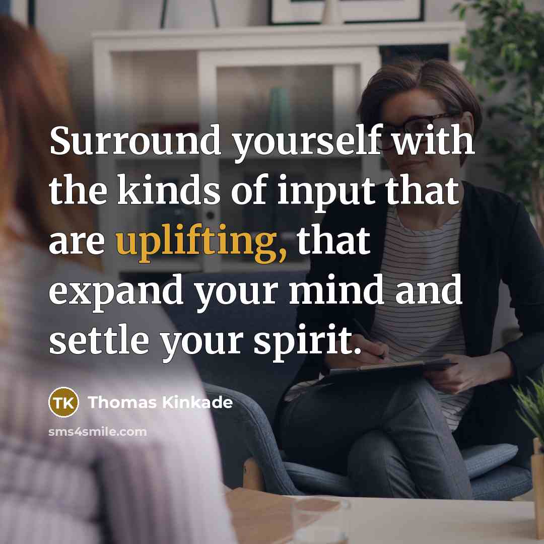 “Surround yourself with the kinds of input that are uplifting,…” quote by Thomas Kinkade