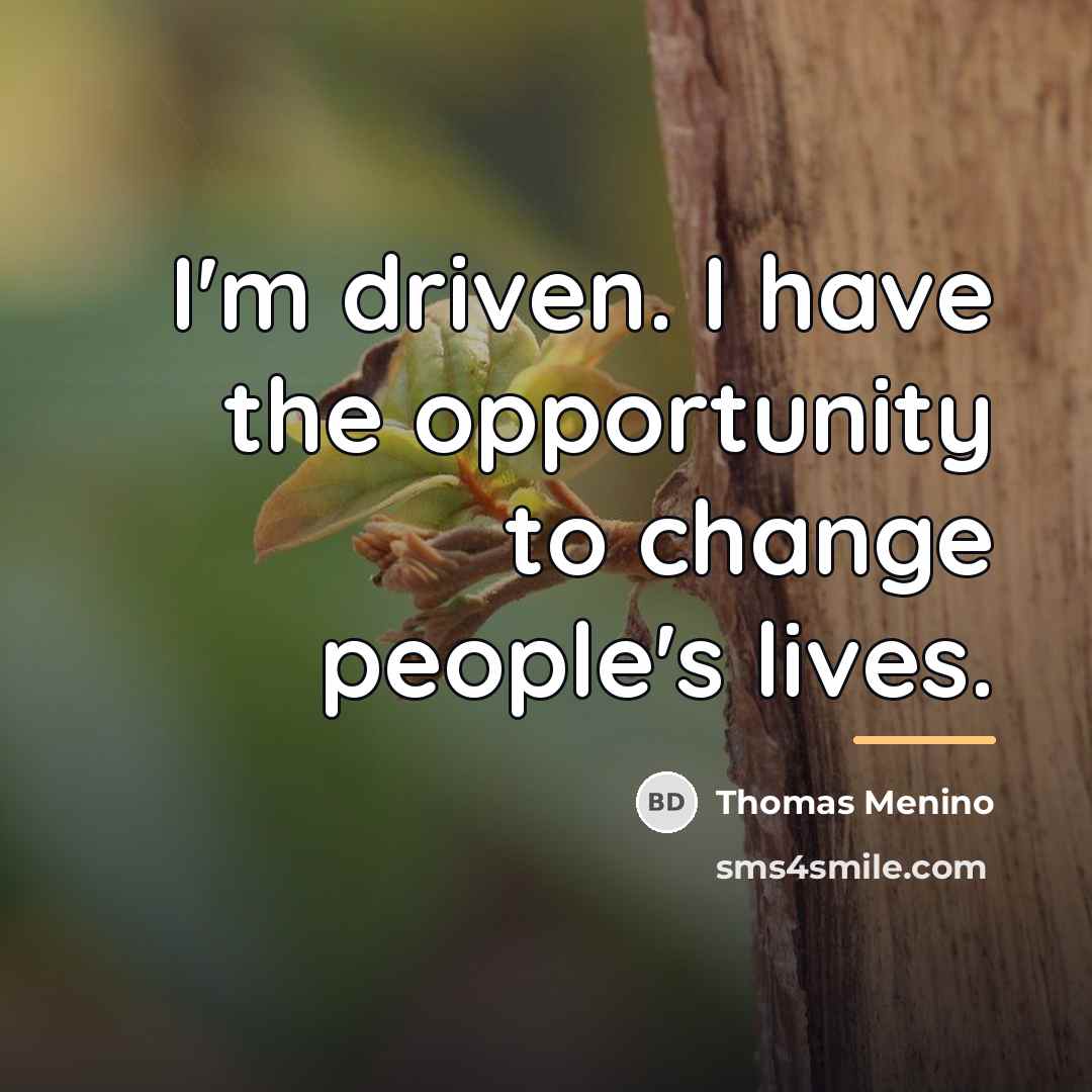 “I'm driven. I have the opportunity to change people's lives.…” quote by Thomas Menino