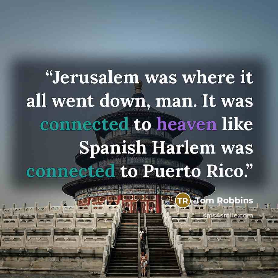 “Jerusalem was where it all went down, man. It was connected to heaven like Spanish Harlem was connected to Puerto Rico.” quote by Tom Robbins