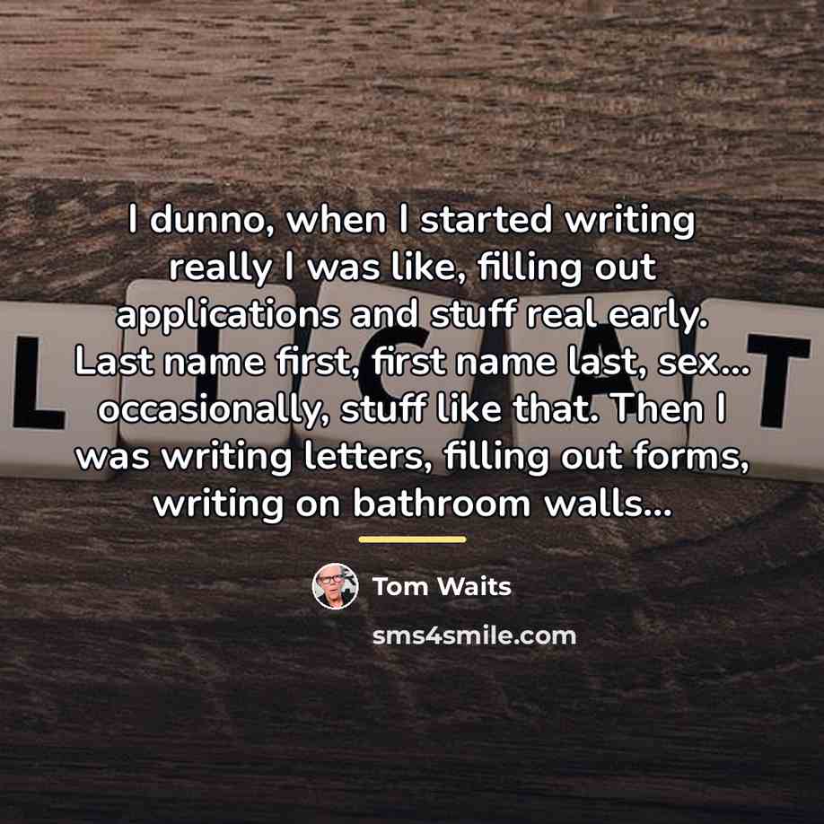 “I dunno, when I started writing really I was like,…” quote by Tom Waits