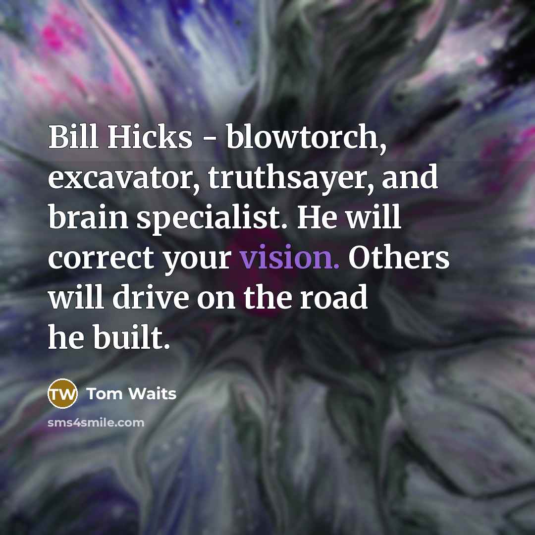 “Bill Hicks - blowtorch, excavator, truthsayer, and brain specialist. He…” quote by Tom Waits