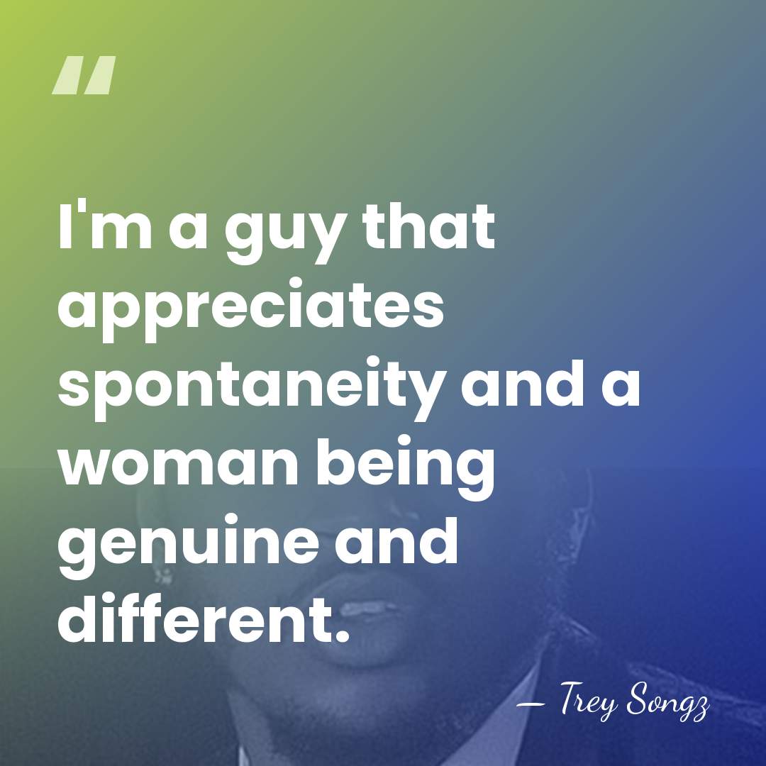 I'm a guy that appreciates spontaneity and a woman being genuine and&hellip; - Trey Songz