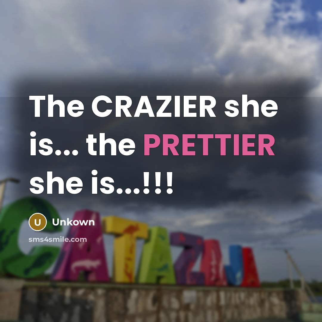 “The CRAZIER she is... the PRETTIER she is...!!!” quote by Unkown