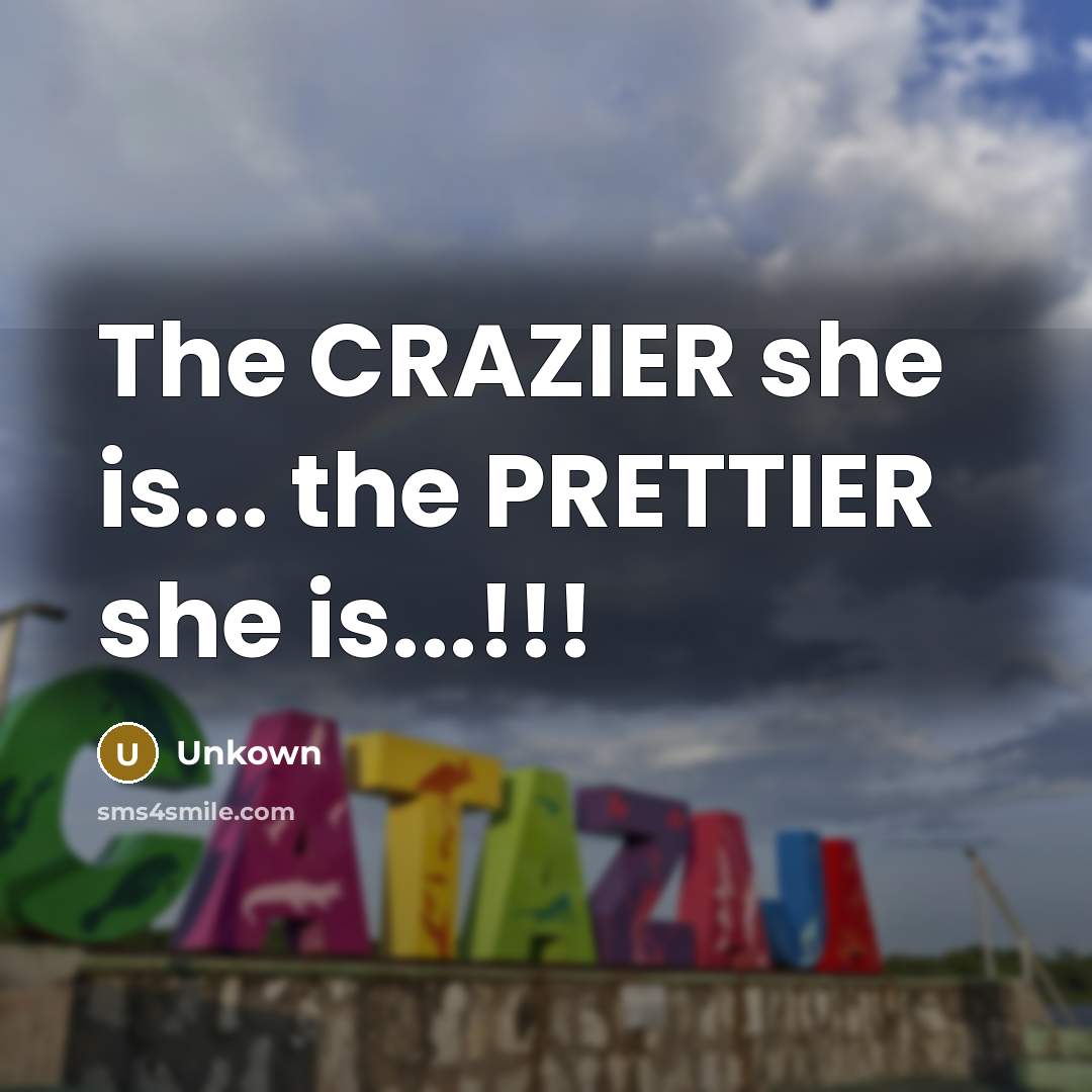 “The CRAZIER she is... the PRETTIER she is...!!!” quote by Unkown