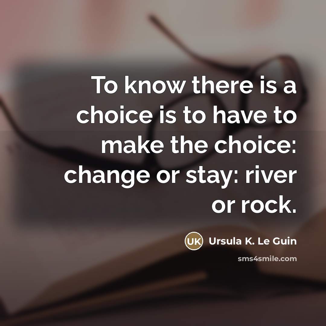“To know there is a choice is to have to…” quote by Ursula K. Le Guin