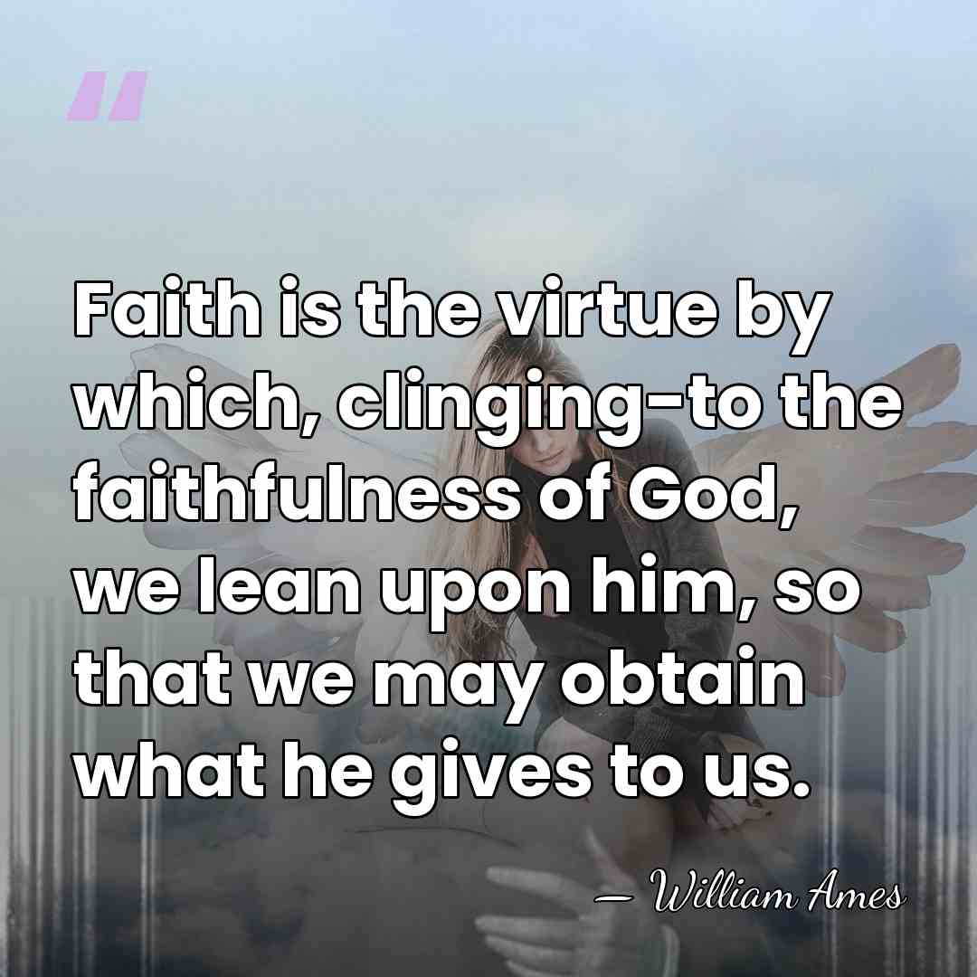 Faith is the virtue by which, clinging-to the faithfulness of God, we&hellip; - William Ames