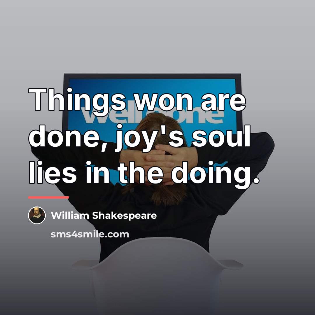 “Things won are done, joy's soul lies in the doing.…” quote by William Shakespeare