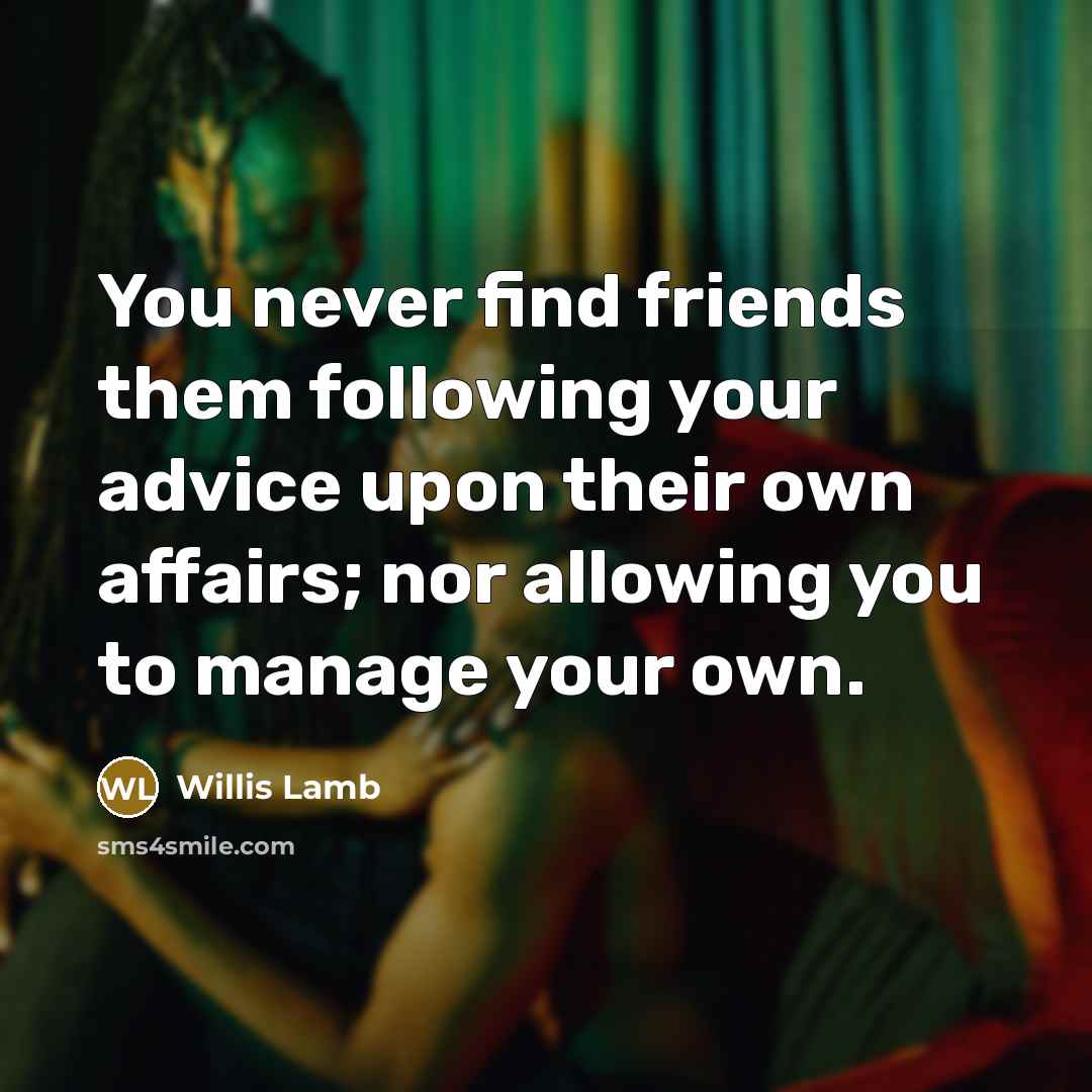 “You never find friends them following your advice upon their…” quote by Willis Lamb