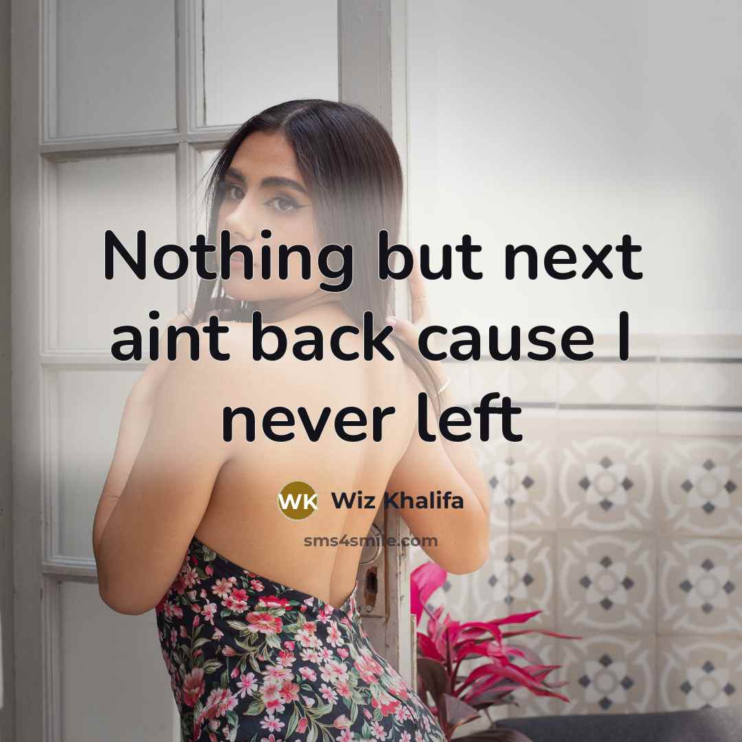 “Nothing but next aint back cause I never left…” quote by Wiz Khalifa