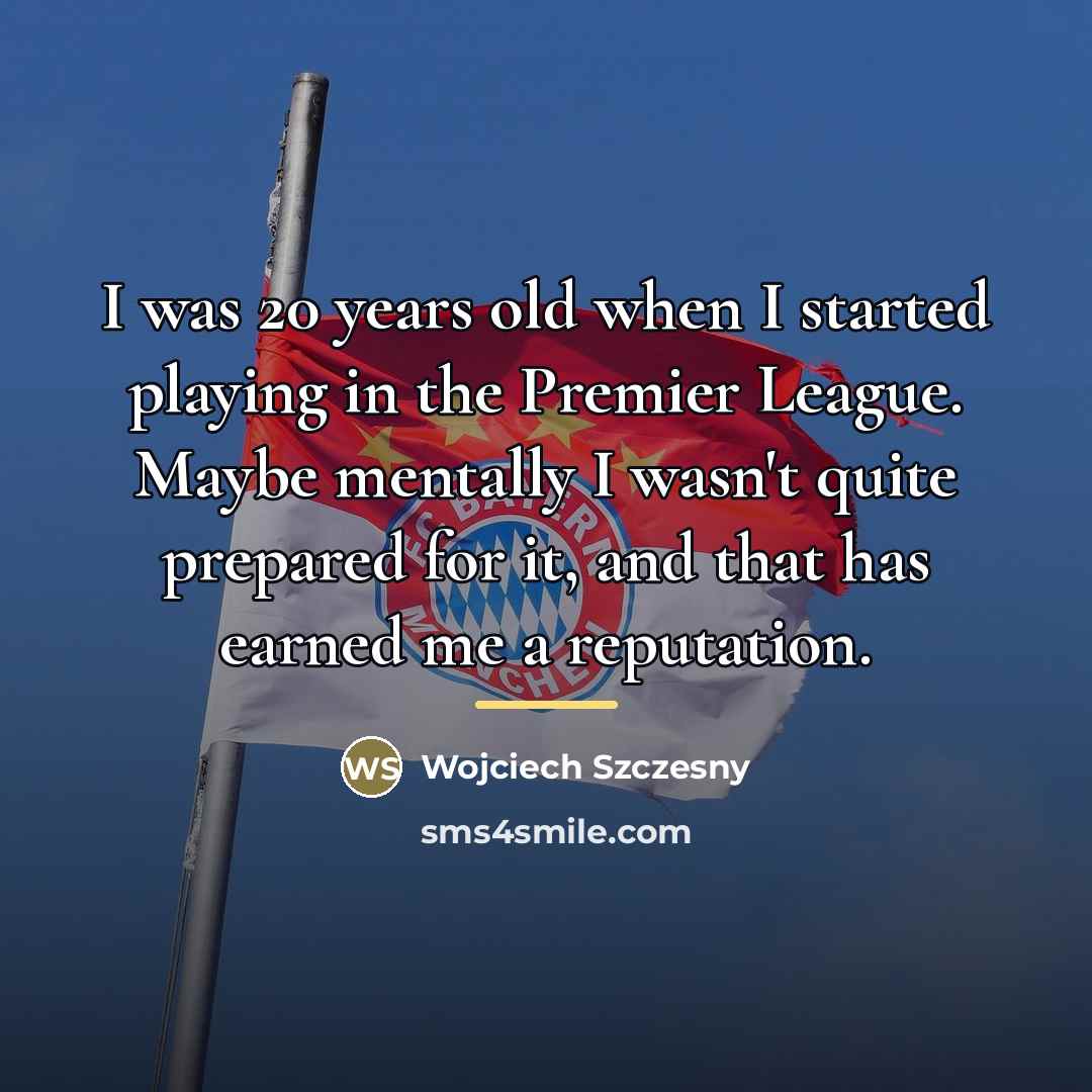 “I was 20 years old when I started playing in…” quote by Wojciech Szczesny