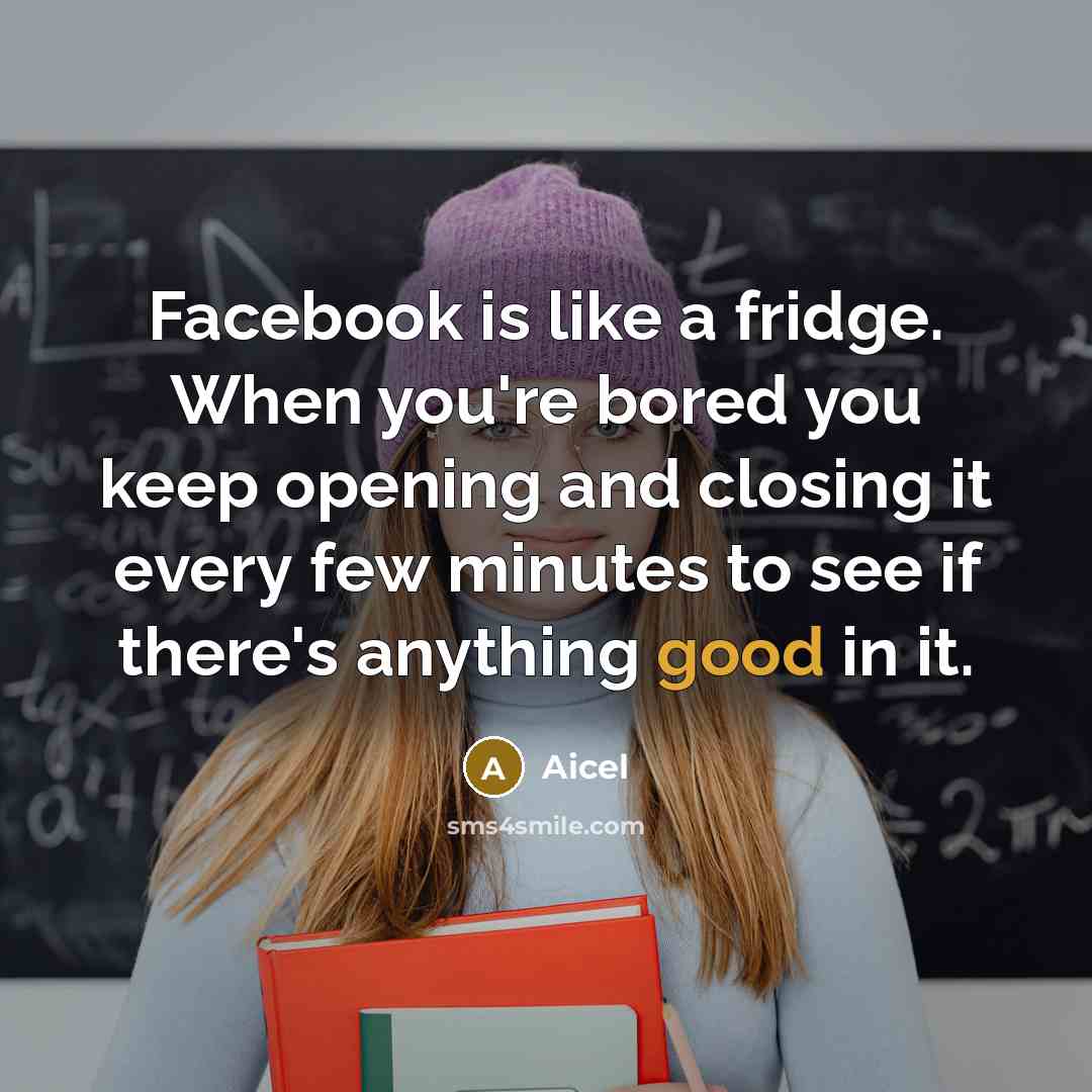 “Facebook is like a fridge. When you're bored you keep…” quote by Aicel