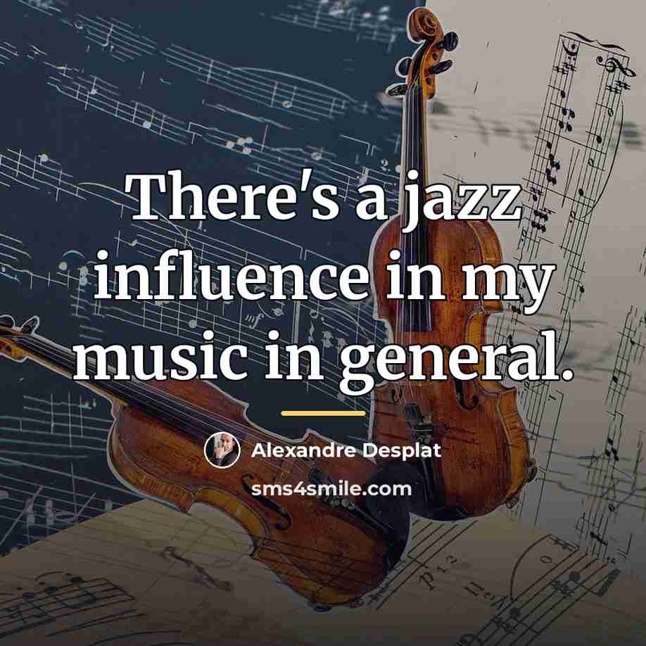 “There's a jazz influence in my music in general.…” quote by Alexandre Desplat