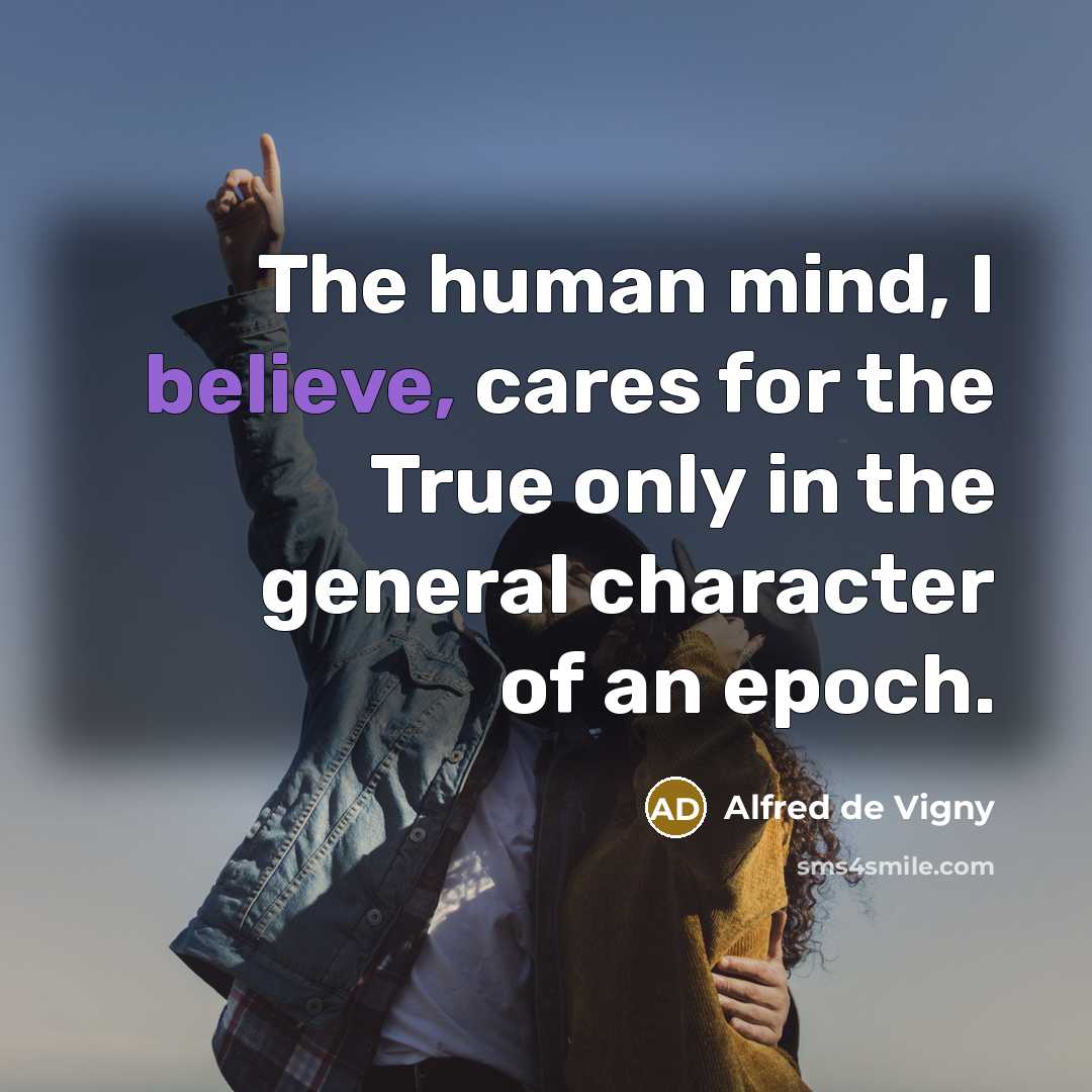 “The human mind, I believe, cares for the True only…” quote by Alfred de Vigny