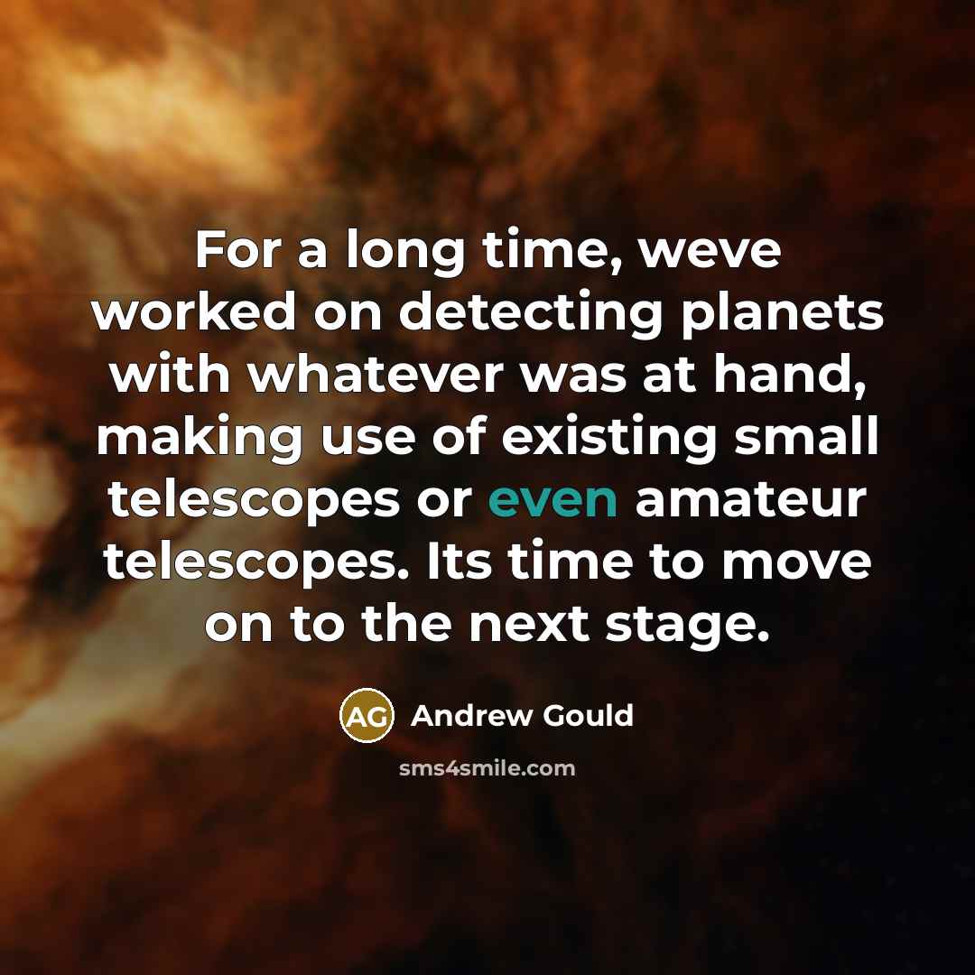 “For a long time, weve worked on detecting planets with whatever was at hand, making use of existing small telescopes or even amateur telescopes. Its time to move on to the next stage.” quote by Andrew Gould