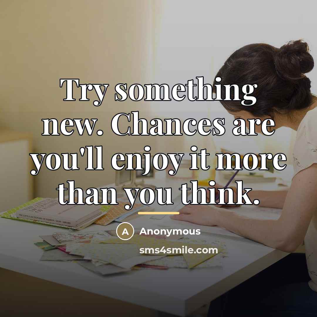 “Try something new. Chances are you'll enjoy it more than…” quote by Anonymous