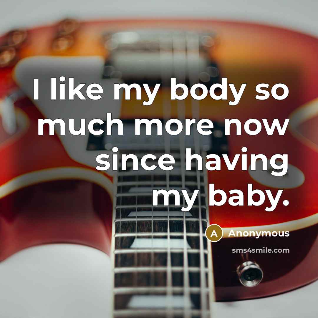 “I like my body so much more now since having…” quote by Anonymous