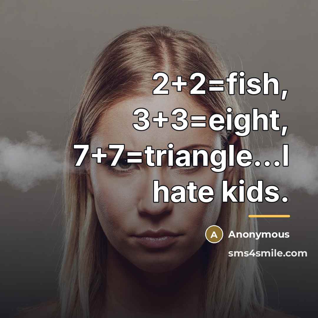 “2+2=fish, 3+3=eight, 7+7=triangle...I hate kids.…” quote by Anonymous
