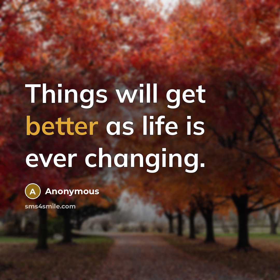 “Things will get better as life is ever changing.” quote by Anonymous