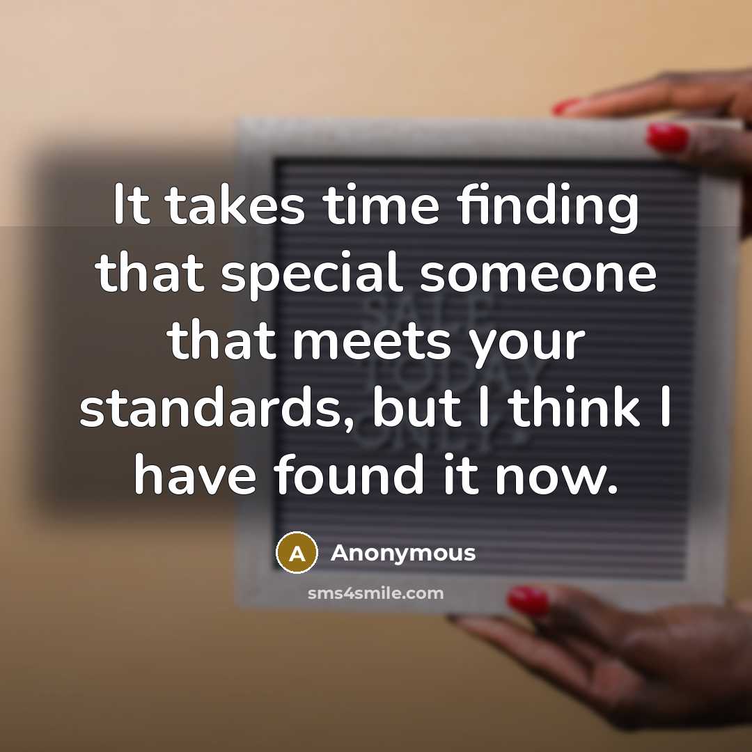 “It takes time finding that special someone that meets your standards, but I think I have found it now.” quote by Anonymous