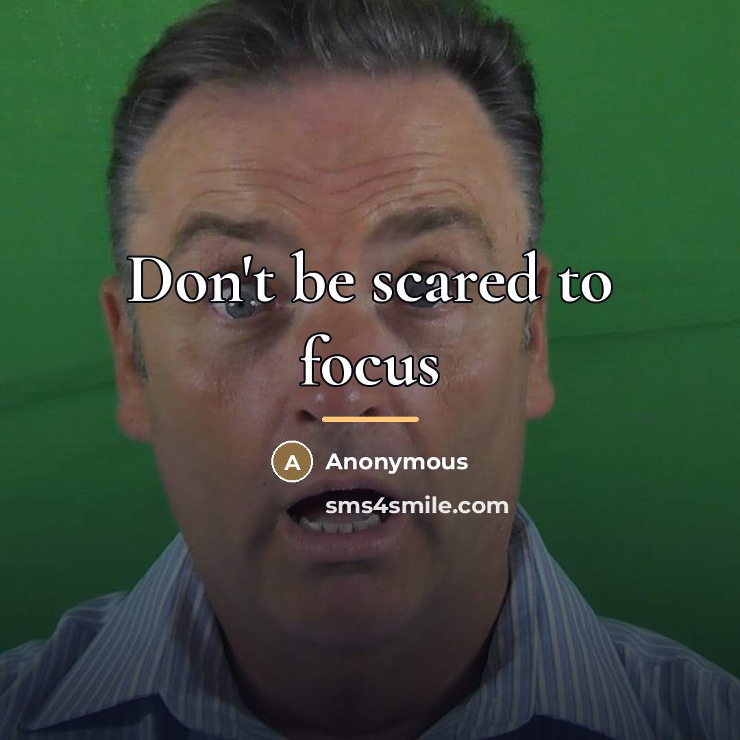 “Don't be scared to focus…” quote by Anonymous