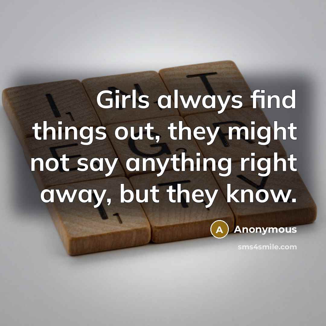 “Girls always find things out, they might not say anything…” quote by Anonymous