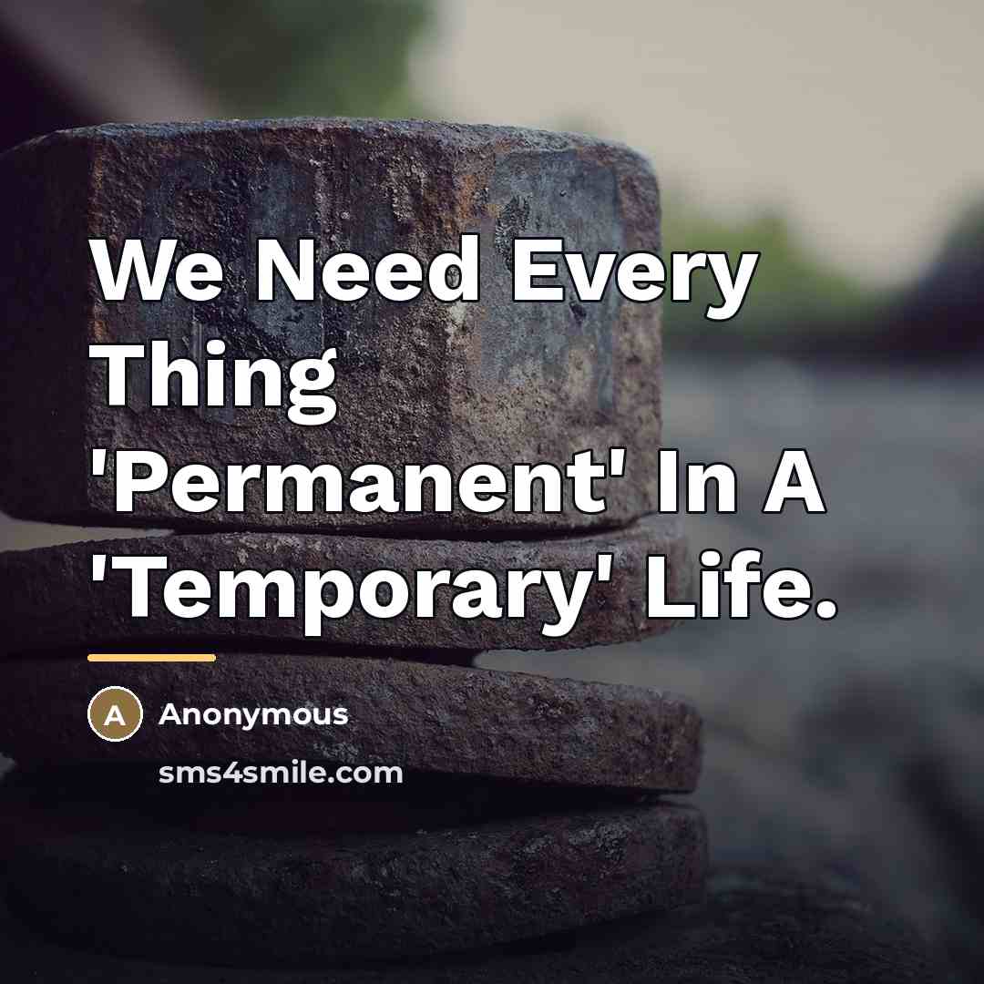 “We Need Every Thing 'Permanent' In A 'Temporary' Life.…” quote by Anonymous
