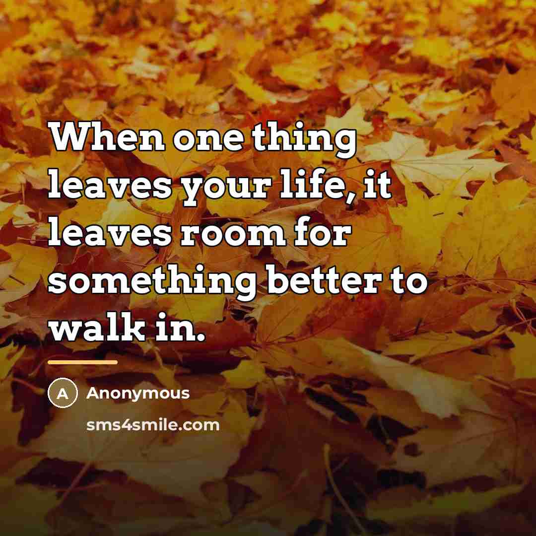 “When one thing leaves your life, it leaves room for…” quote by Anonymous