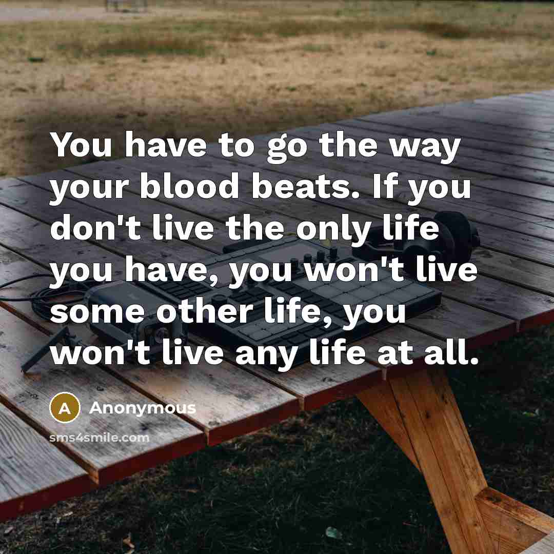 “You have to go the way your blood beats. If…” quote by Anonymous