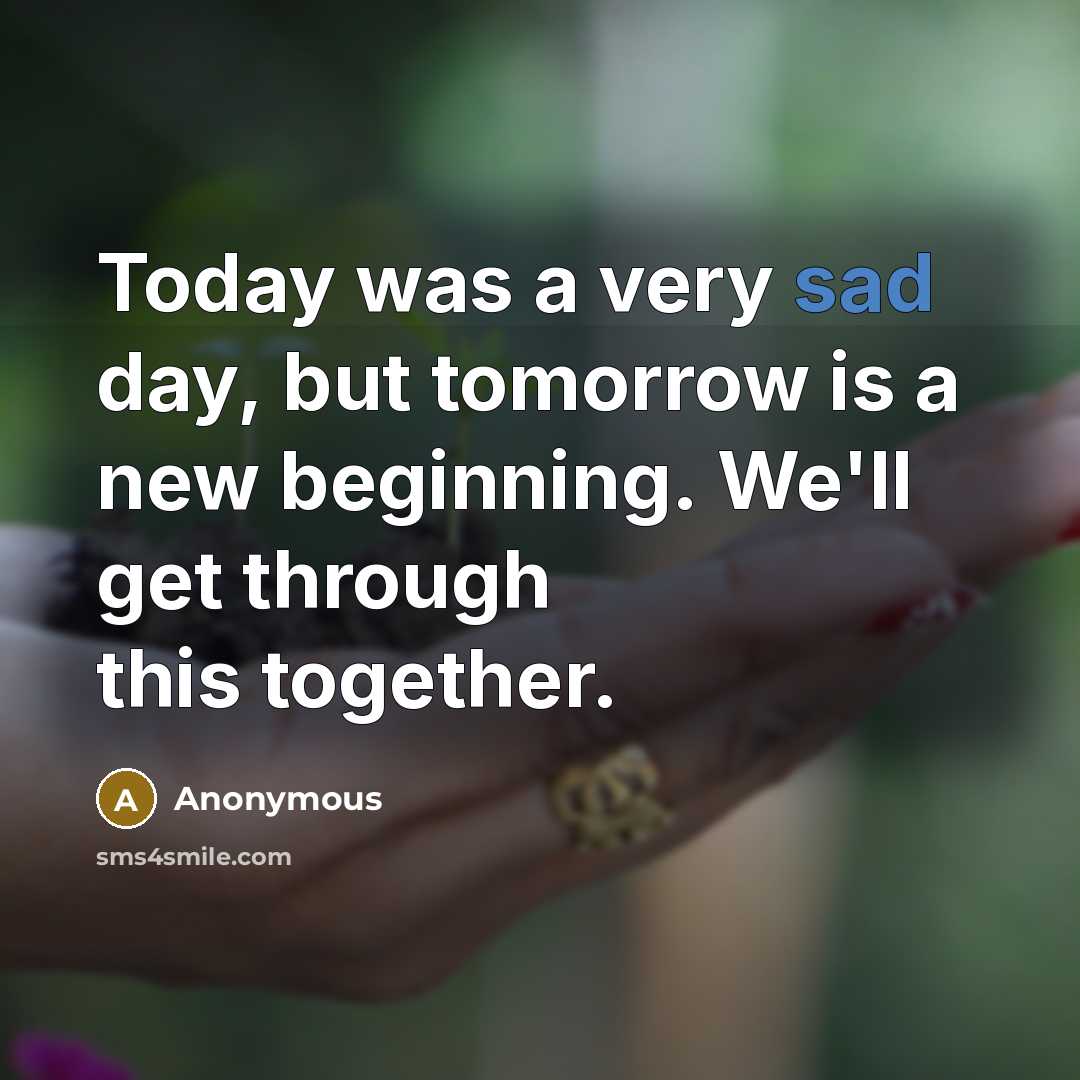 “Today was a very sad day, but tomorrow is a new beginning. We'll get through this together.” quote by Anonymous