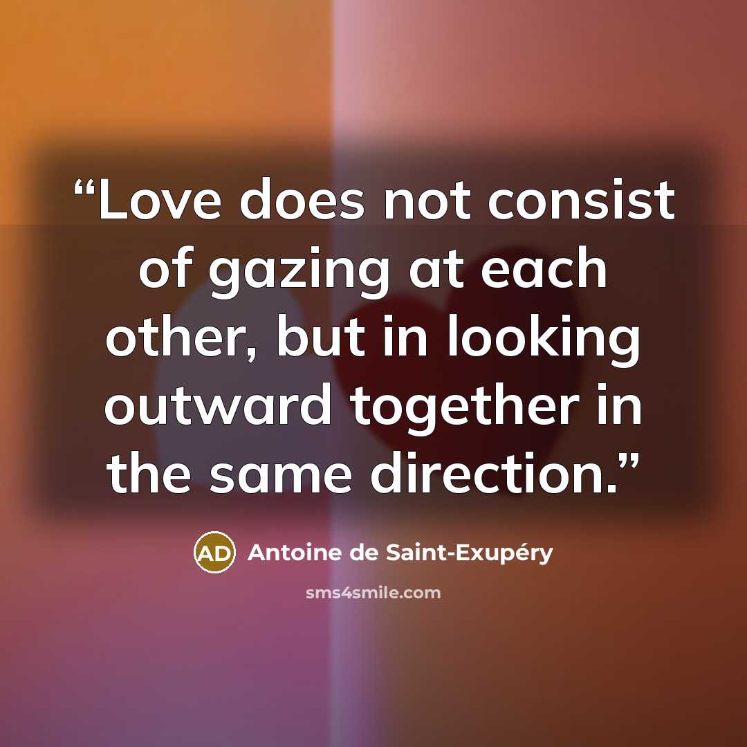 “Love does not consist of gazing at each other, but in looking outward together in the same direction.” quote by Antoine de Saint-Exupéry