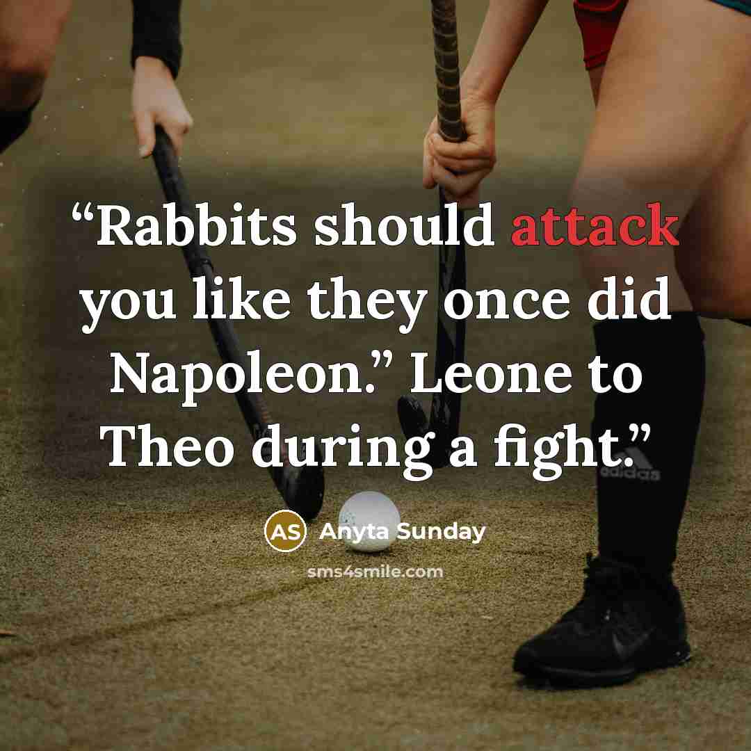 “Rabbits should attack you like they once did Napoleon.” Leone to Theo during a fight.” quote by Anyta Sunday