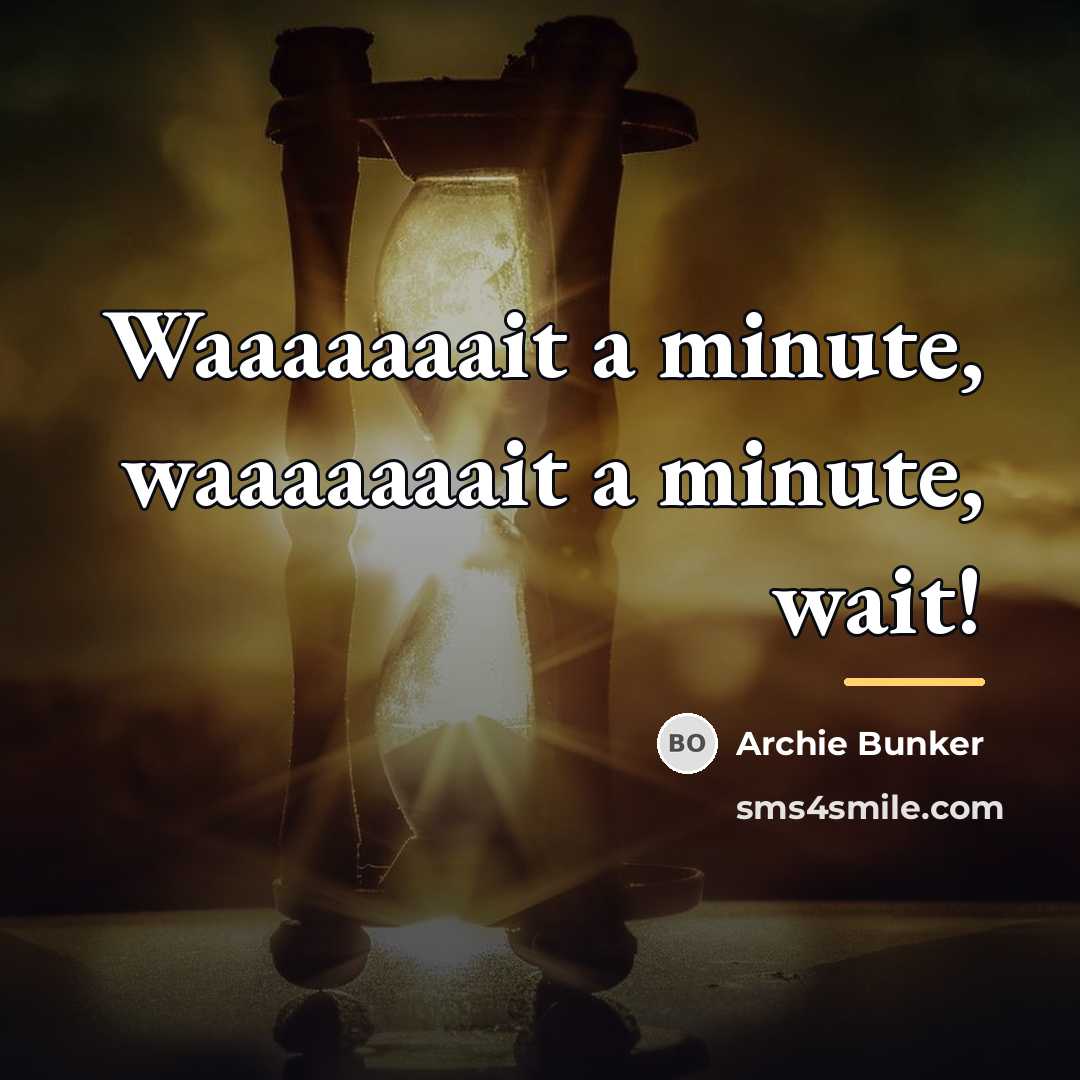 “Waaaaaaait a minute, waaaaaaait a minute, wait!…” quote by Archie Bunker